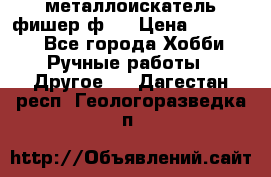  металлоискатель фишер ф2. › Цена ­ 15 000 - Все города Хобби. Ручные работы » Другое   . Дагестан респ.,Геологоразведка п.